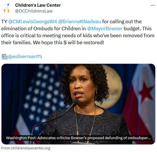 Screenshot of tweet from @DCChildrensLaw: "TY @CMLewisGeorgeW4  @BrianneKNadeau  for calling out the elimination of Ombuds for Children in @MayorBowser  budget. This office is critical to meeting needs of kids who've been removed from their families. We hope this $ will be restored!"